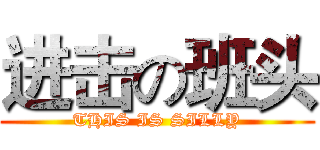 进击の班头 (THIS IS SILLY)