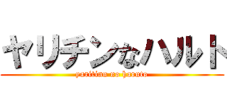 ヤリチンなハルト (yaritinn no haruto)
