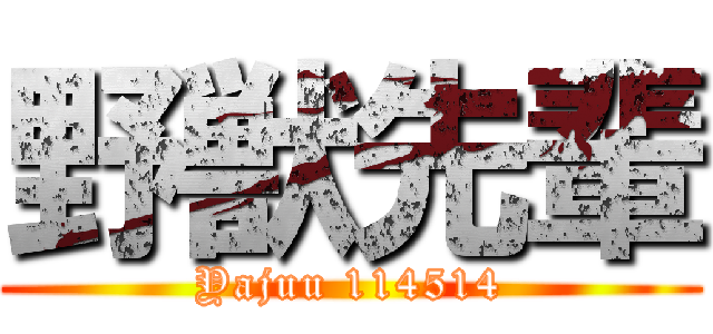 野獣先輩 (Yajuu 114514)