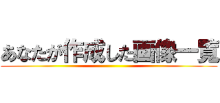 あなたが作成した画像一覧 ()