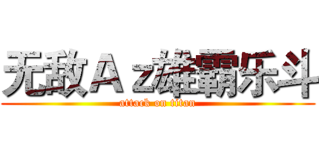 无敌Ａｚ雄霸乐斗 (attack on titan)