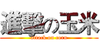 進擊の玉米 (attack on corn)