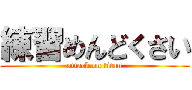 練習めんどくさい (attack on titan)