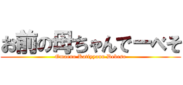 お前の母ちゃんでーべそ (Omaeno Katiyyann Debeso)