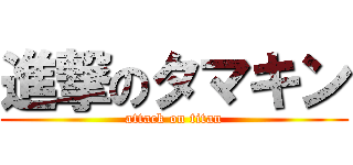 進撃のタマキン (attack on titan)