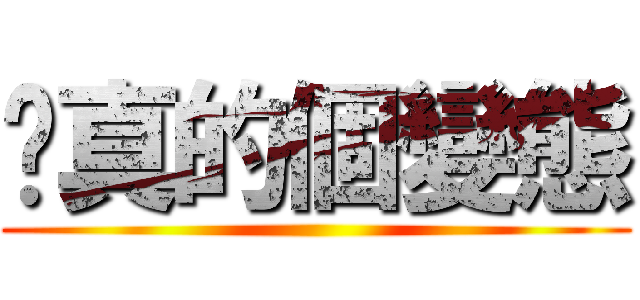 你真的個變態 ()