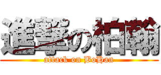 進撃の柏翰 (attack on BoHan)