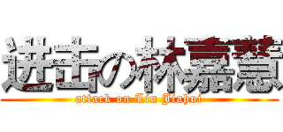 进击の林嘉慧 (attack on Lin Jiahui)