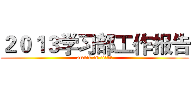 ２０１３学习部工作报告 (attack on titan)