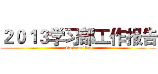 ２０１３学习部工作报告 (attack on titan)