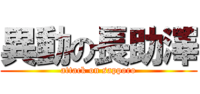 異動の長助澤 (attack on sapporo)