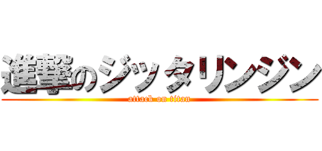 進撃のジッタリンジン (attack on titan)