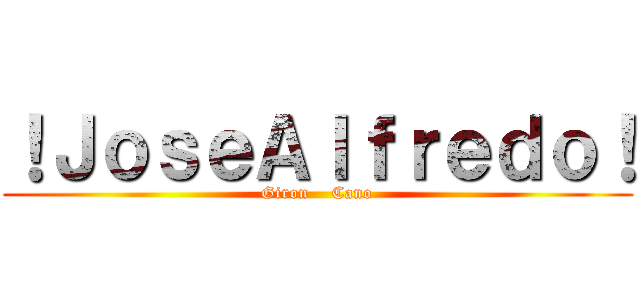 ！ＪｏｓｅＡｌｆｒｅｄｏ！ (Giron    Cano)
