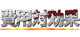 費用対効果 (hiyotaikoka)