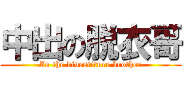 中出の脱衣哥 (In the divestiture brother)