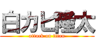 白カビ隆太 (attack on titan)