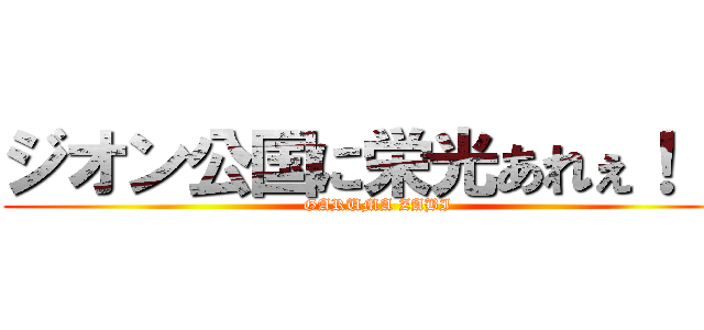 ジオン公国に栄光あれぇ！！！ (GARUMA ZABI)