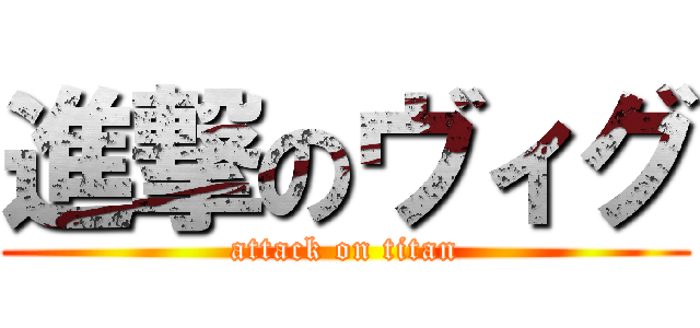 進撃のヴィグ (attack on titan)