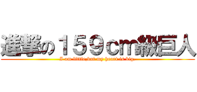 進撃の１５９ｃｍ級巨人 (I am little,but my heart is big.)