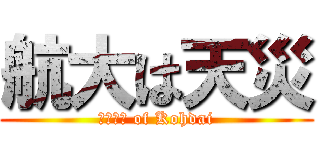 航大は天災 (???? of Kohdai)