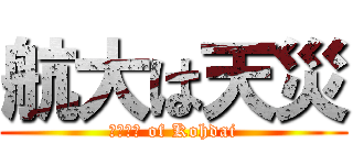 航大は天災 (???? of Kohdai)