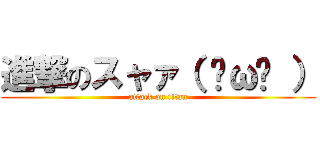 進撃のスャァ（ ˘ω˘ ） (attack on titan)