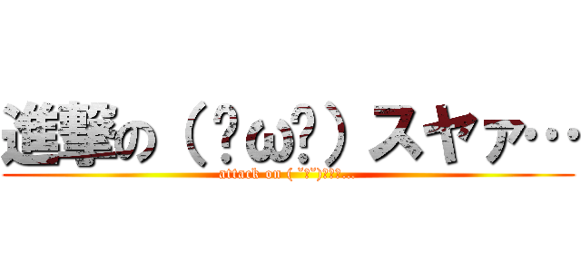 進撃の（ ˘ω˘）スヤァ… (attack on ( ˘ω˘)ｽﾔｧ…)