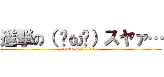 進撃の（ ˘ω˘）スヤァ… (attack on ( ˘ω˘)ｽﾔｧ…)