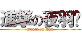 進撃の夜羽酱 (attack on Eyu)