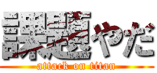 課題やだ (attack on titan)