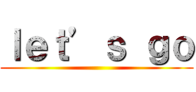 ｌｅｔ’ｓ ｇｏ ()
