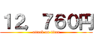 １２，７６０円 (attack on titan)