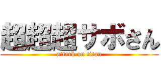 超超超サボさん (attack on titan)