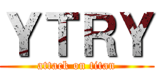 ＹＴＲＹ (attack on titan)