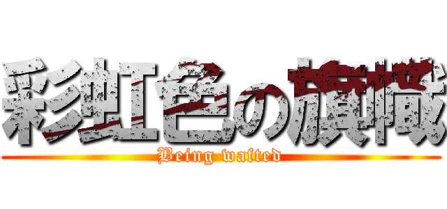 彩虹色の旗幟 (Being wafted)