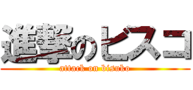 進撃のビスコ (attack on bisuko)