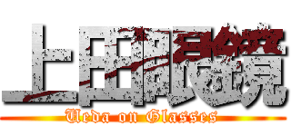 上田眼鏡 (Ueda on Glasses)