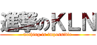 進撃のＫＬＮ (nothing is impossible)