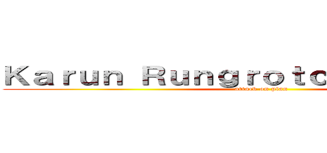 Ｋａｒｕｎ Ｒｕｎｇｒｏｔｃｈａｎａｋｏｒｎ (attack on plan)