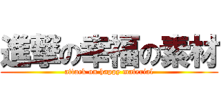 進撃の幸福の素材 (attack on happy material)