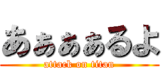 あぁぁぁるよ (attack on titan)