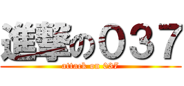 進撃の０３７ (attack on 037)