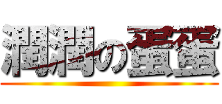 潤潤の蛋蛋 ()