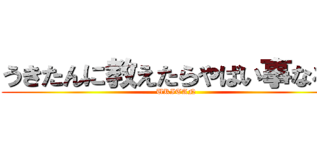 うきたんに教えたらやばい事なるで (UKITAN)