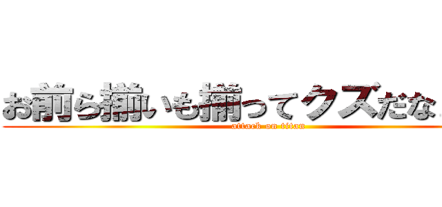 お前ら揃いも揃ってクズだなぁ！！！ (attack on titan)