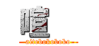 喧   (aitebokoboko)