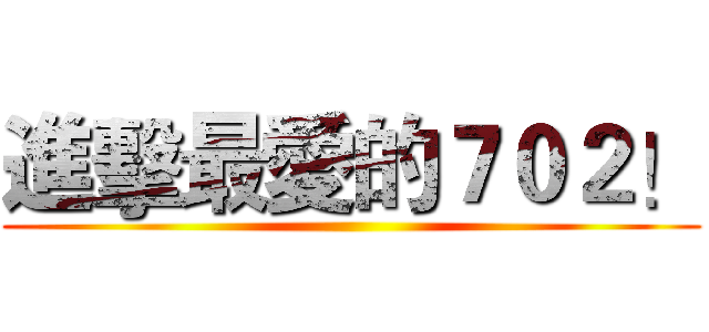 進擊最愛的７０２！ ()
