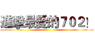 進擊最愛的７０２！ ()