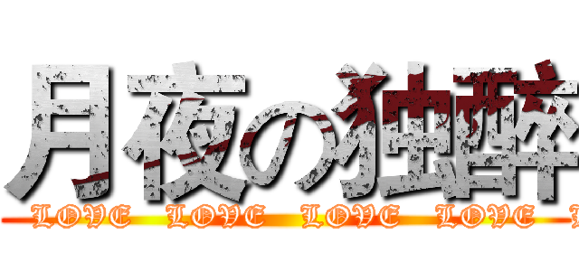 月夜の独醉 (  LOVE   LOVE   LOVE   LOVE   LOVE   LOVE  )