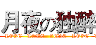 月夜の独醉 (  LOVE   LOVE   LOVE   LOVE   LOVE   LOVE  )